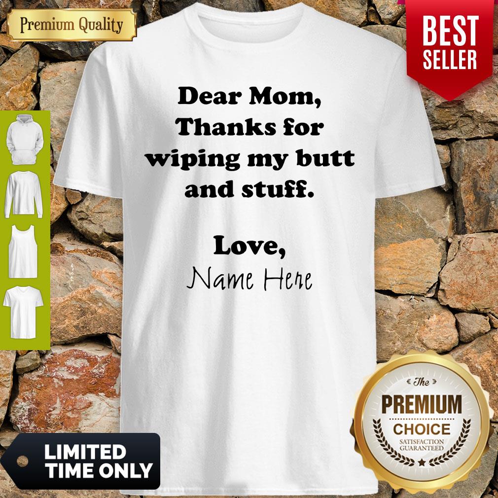 Good Dear Mom Thanks For Wiping My Butt And Stuff Love Name Here Shirt