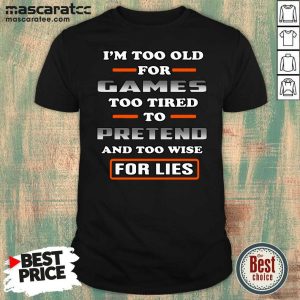 Official I’m Too Old For Games Too Tired To Pretend And Too Wise For Lies Shirt