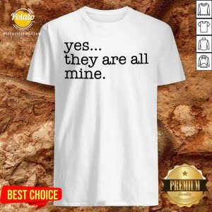 Awesome Yes They Are All Mine Shirt