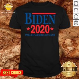 Perfect Biden 2020 Make Deplorables Cry Again Shirt