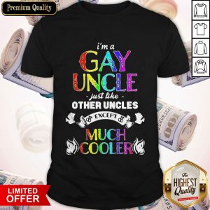 I’m A Gay Uncle Just Like Other Uncles Except Much Cooler Shirt
