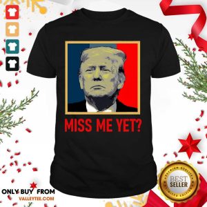 Fantastic Donald Trump Miss Me Yet Shirt