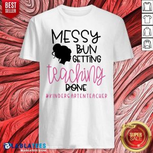 Messy Bun Getting Teaching Done #Kindergarienteacher Shirt