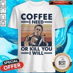 Michael Myers Coffee I Need Or Kill You I Will Vintage Shirt
