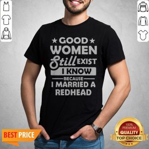 Good Women Still Exist I Know Because I Married A Redhead Shirt