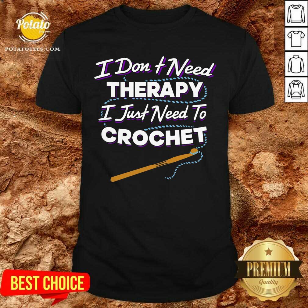 I Don'T Need Therapy I Just Need To Crochet Shirt