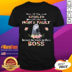 Premium African Grey If I’m Spoiled It’s My Mom’s Fault Because She Treats Me Like A Boss Shirt