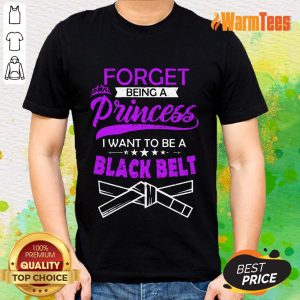Forget Being A Princess I Want To Be A Black Belt Shirt