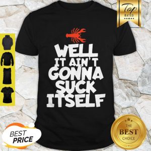 Well It Ain’t Gonna Suck Itself Funny Cajun Crawfish Shirt