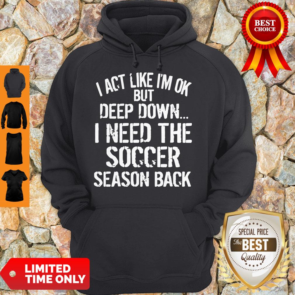 Funny I Act Like I’m Ok But Deep Down I Need The Soccer Season Back Shirt