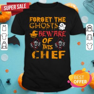 Forget Ghosts Beware This Chef Halloween Shirt