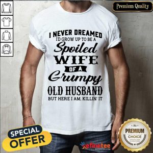 Funny Dreamed Spoiled Wife Grumpy Old Husband Shirt
