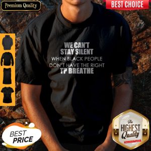 We Can’t Stay Silent When Black People Don_t Have The Right To Breathe Shirt