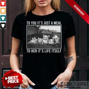 To You It Is Just A Meal To Her It Is Life Itself Pigs Shirt