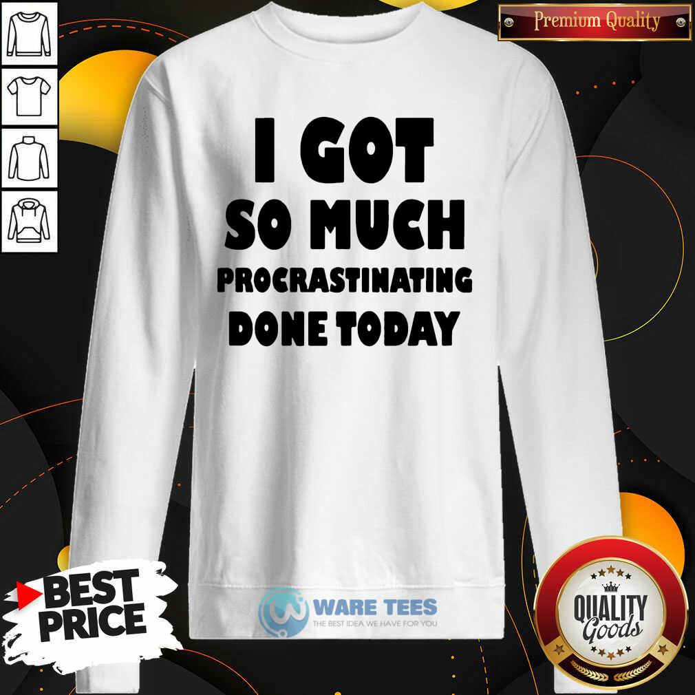 Top I Got So Much Procrastinating Done Today Shirt