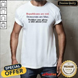 Pro Republicans Are Red Democrats Are Blue Neither One Gives A Shit About You Shirt