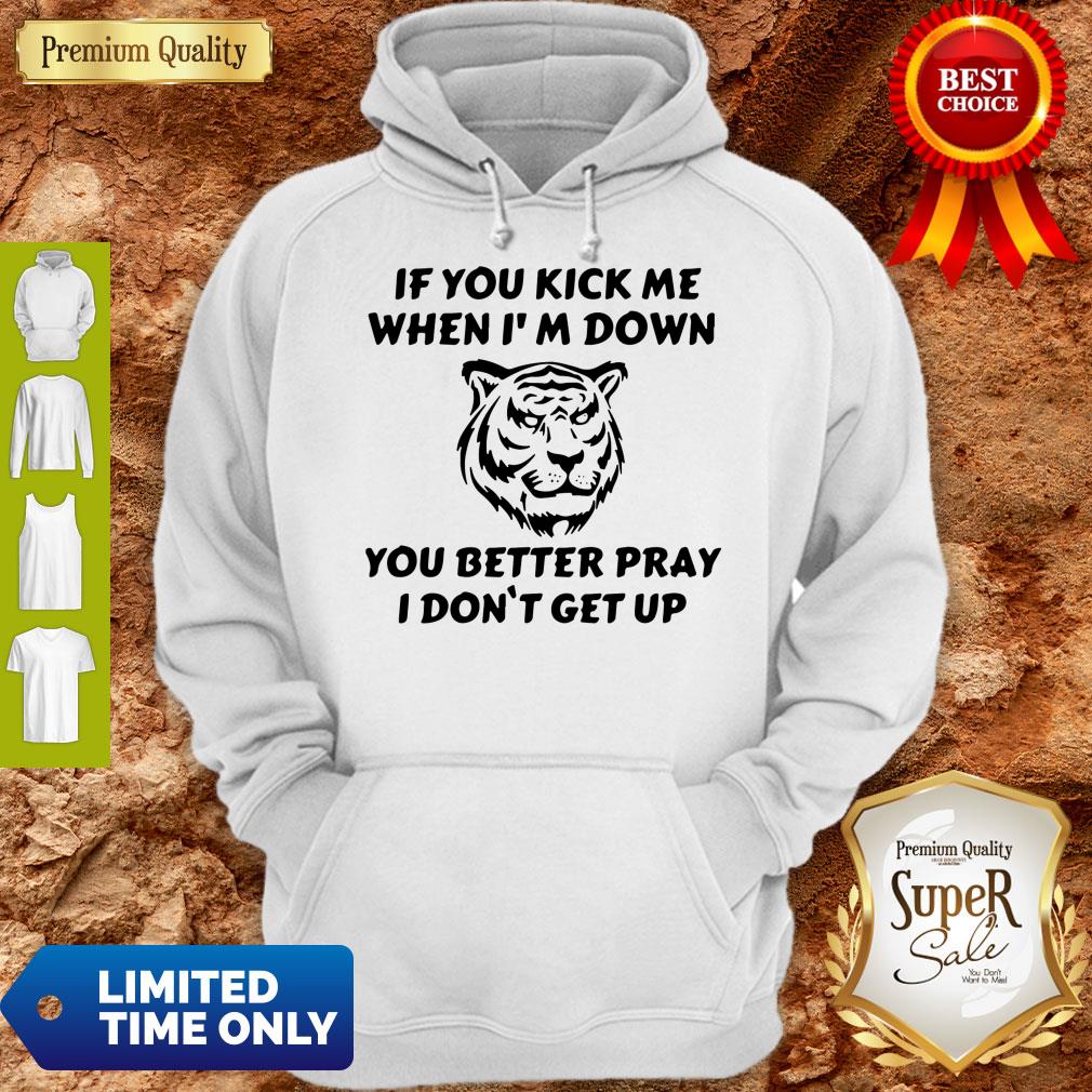 Top Tiger If You Kick Me When I Am Down You Better Pray I Don’t Get Up Shirt