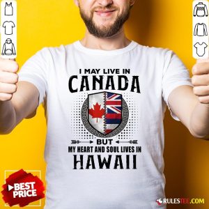 Hot I May Live In Canada But My Heart And Soul Lives In Hawaii Shirt
