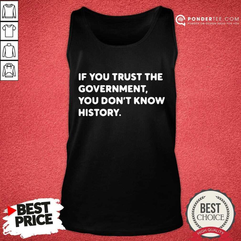 If You Trust The Government You Dont Know History Shirt