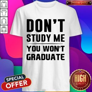 Awesome Don't Study Me You Won't Graduate Shirt