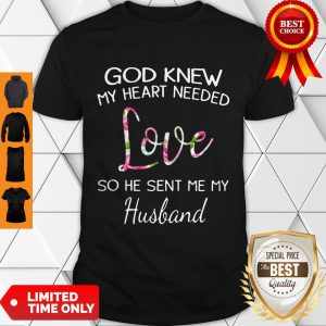 Top God Knew My Heart Needed Love So He Sent Me My Husband Shirt
