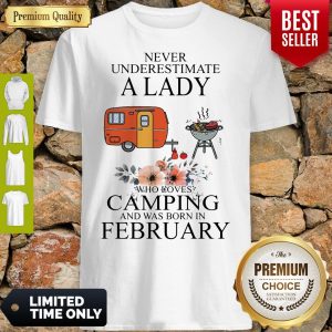 Nice Never Underestimate A Lady Who Loves Camping And Was Born In February Shirt