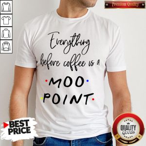 Good Everything Before Coffee Is A Moo Point Shirt