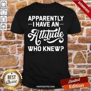 Hot Apparently I Have An Attitude Who Knew Shirt