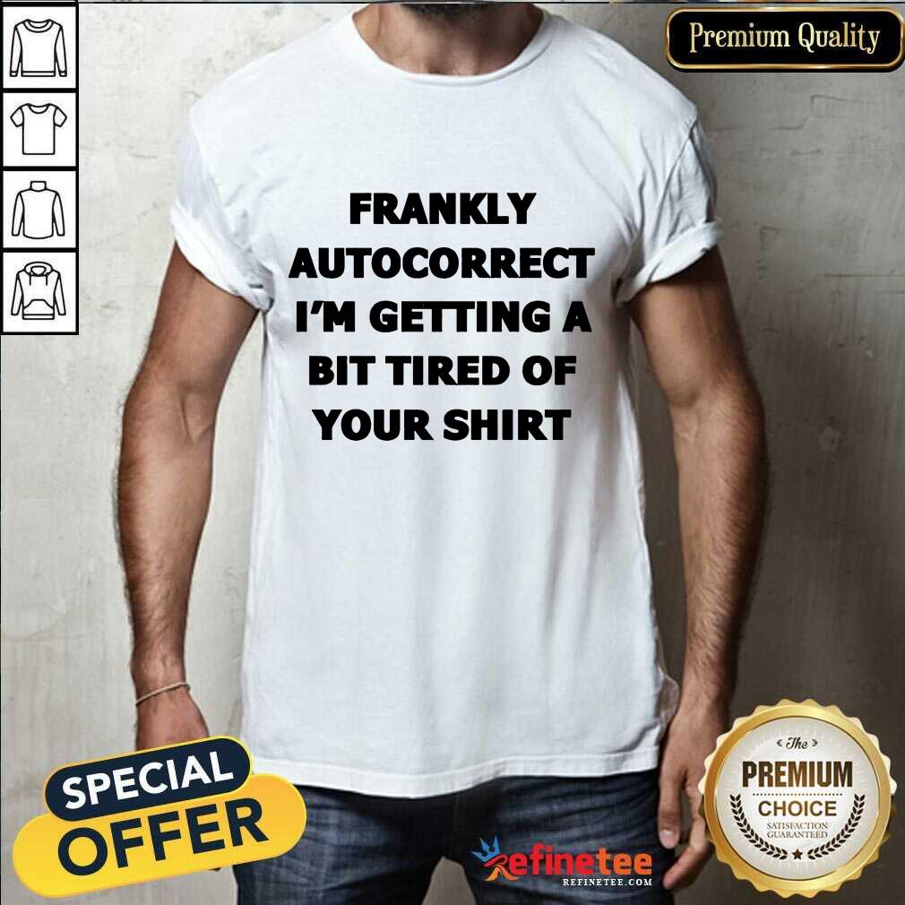 Frankly Autocorrect I'm Getting A Bit Tired Of Your Shirt