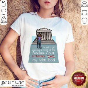 I'm Just A Girl Standing In Front Of The Supreme Court Demanding My Rights Back Shirt
