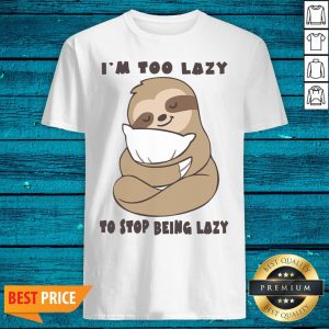 High Quality Sloth Im Too Lazy To Stop Being Lazy Shirt