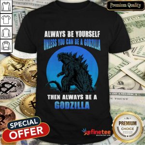 Unless You Can Be A Godzilla Shirt