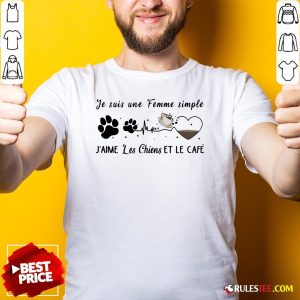 Love Je Suis Une Femme Simple Jaime Les Chiens Et Le Cafe Shirt