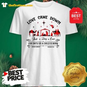 Official Love Came Down Best Day Ever For Unto Us A Child Is Born Jesus Christ Christmas shirt