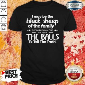 I May Be The Black Sheep Of The Family The Balls To Tell The Truth Shirt