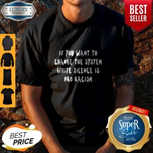 Nice If You Want To Change The System White Silence Is Pro Racism Shirt