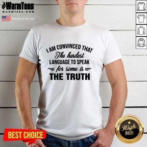 Hot I Am Convinced That The Hardest Language To Speak For Some Is The Truth Shirt