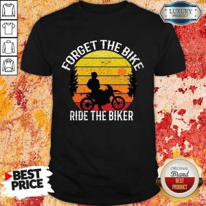 Hot Forget The Bike Ride The Bike Shirt