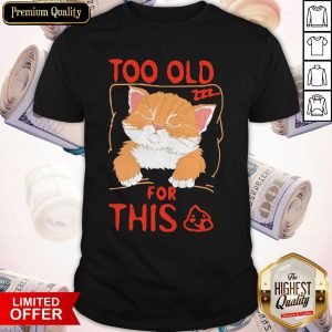 Cat Sleeping Too Old For This Shit Shirt