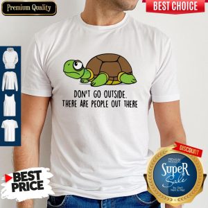 Premium Turtle Don’t Go Outside There Are People Out There Shirt