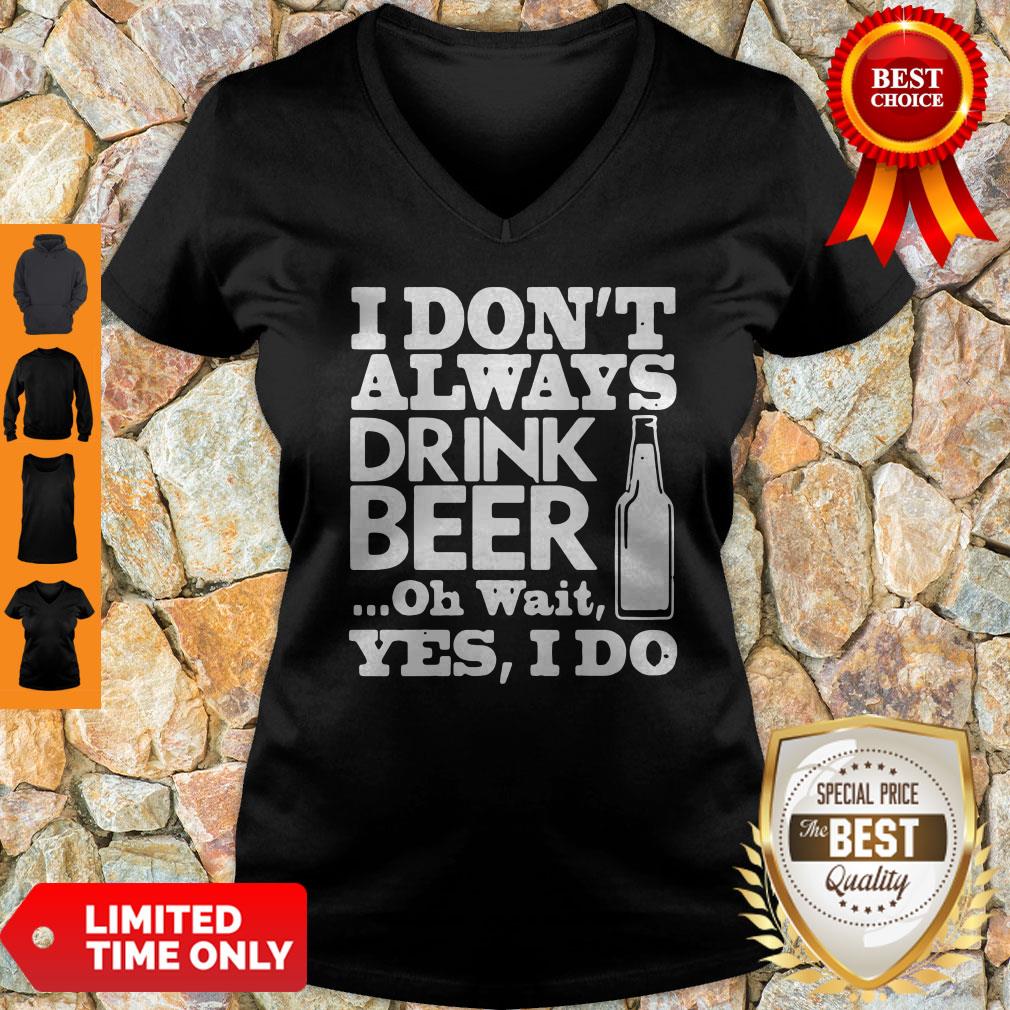 Top I Don't Always Drink Beer Oh Wait Yes I Do Shirt