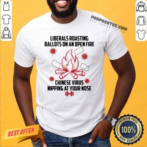 Original Liberals Roasting Ballots On An Open Fire Chinese Virus Nipping At Your Nose Shirt