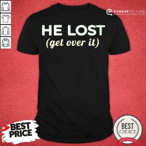 Funny He Lost Get Over It Shirt