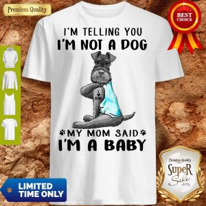 Top Tattoos Schnauzer Im Telling You Im Not A Dog My Mom Said Im A Baby Shirt