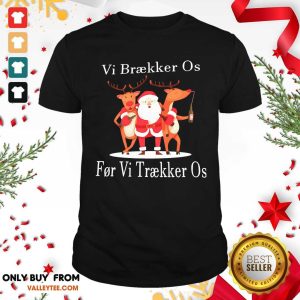 Hot Santa Reindeer Vi Braekker Os For Vi Traekker Os Shirt