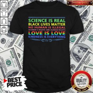Pro LGBT Science Is Real Black Lives Matter No Human Is Illegal Love Is Love Kindness Is Everything Shirt