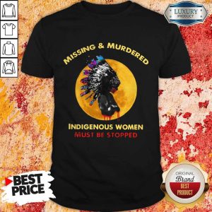 Missing And Murdered Indigenous Women Must Be Stopped Shirt