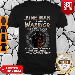 Dark Knight June Man I Am A Warrior Not Because I Always Win Shirt