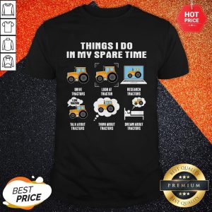 Things I Do In My Spare Time Drive Tractors Look At Tractor Research Tractors Shirt