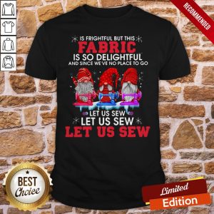 Gnomes Oh The Weather Outside Is Frightful But This Fabric Is So Delightful And Since We'Ve No Place To Go Christmas Shirt